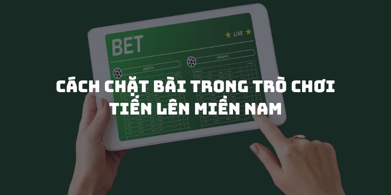 Cách chặt bài trong trò chơi tiến lên miền Nam