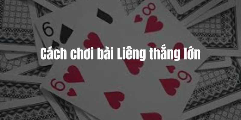 Cách chơi bài Liêng thắng lớn