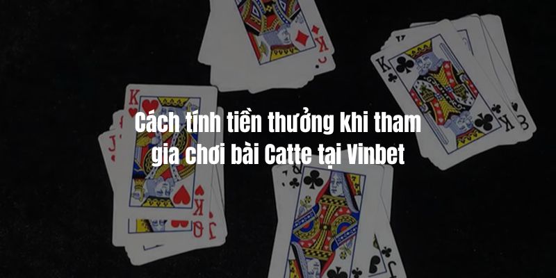 Cách tính tiền thưởng khi tham gia chơi bài Catte tại Vinbet