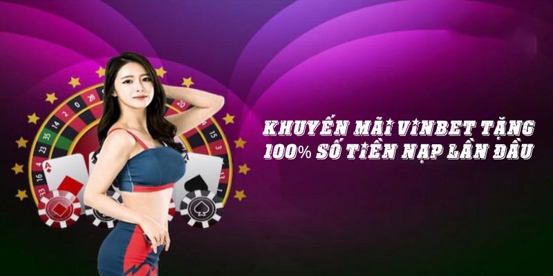 Khuyến mãi Vinbet tặng 100% số tiền nạp lần đầu