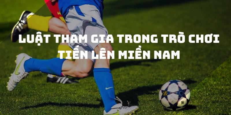 Luật tham gia trong trò chơi tiến lên miền Nam