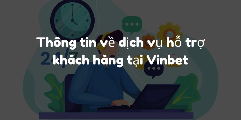 Thông tin về dịch vụ hỗ trợ khách hàng tại Vinbet