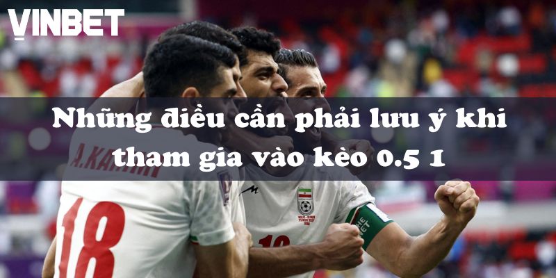 Những điều cần phải lưu ý khi tham gia vào kèo 0.5 1