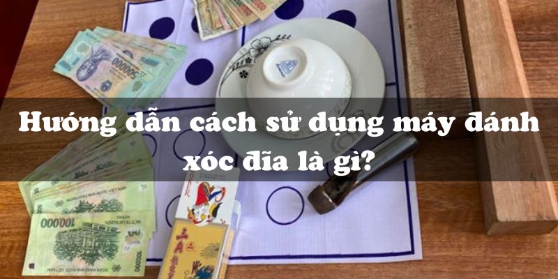 Hướng dẫn cách sử dụng máy đánh xóc đĩa là gì?