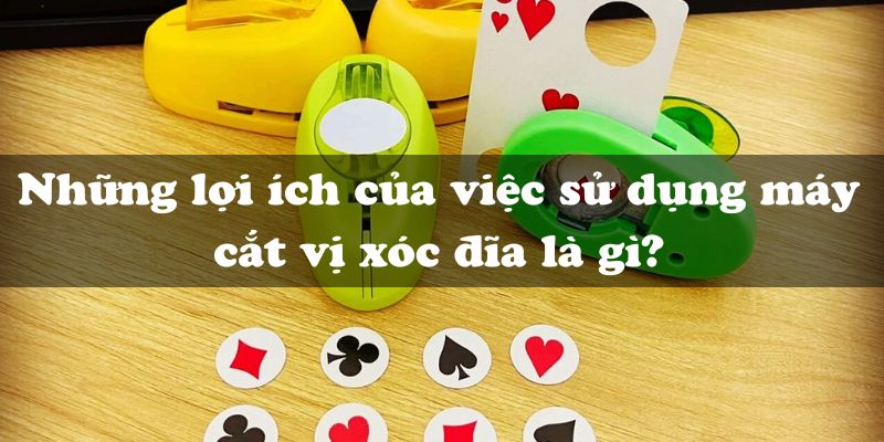 Những lợi ích của việc sử dụng máy cắt vị xóc đĩa là gì?