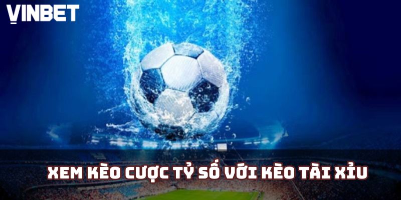 Xem kèo cược tỷ số với kèo Tài xỉu